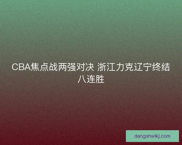CBA焦点战两强对决 浙江力克辽宁终结八连胜